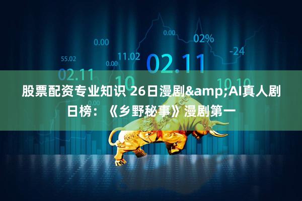 股票配资专业知识 26日漫剧&AI真人剧日榜：《乡野秘事》漫剧第一