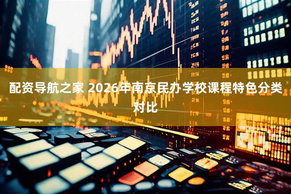配资导航之家 2026年南京民办学校课程特色分类对比