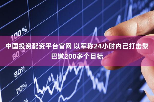 中国投资配资平台官网 以军称24小时内已打击黎巴嫩200多个目标