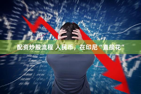 配资炒股流程 人民币，在印尼“直接花”